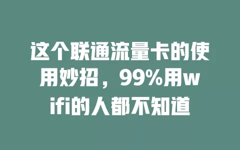 这个联通流量卡的使用妙招，99%用wifi的人都不知道
