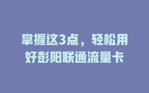 掌握这3点，轻松用好彭阳联通流量卡