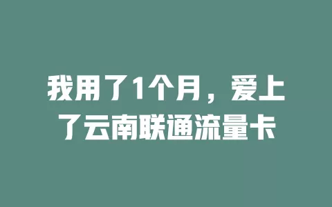 我用了1个月，爱上了云南联通流量卡