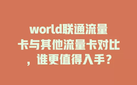 world联通流量卡与其他流量卡对比，谁更值得入手？