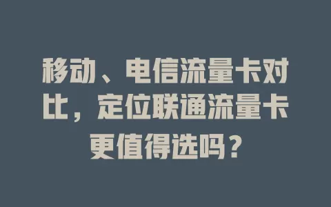 移动、电信流量卡对比，定位联通流量卡更值得选吗？