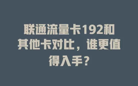 联通流量卡192和其他卡对比，谁更值得入手？