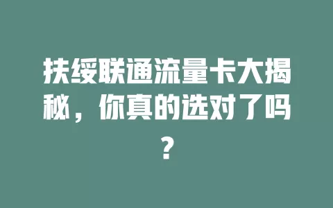 扶绥联通流量卡大揭秘，你真的选对了吗？