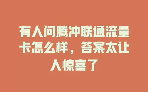 有人问腾冲联通流量卡怎么样，答案太让人惊喜了