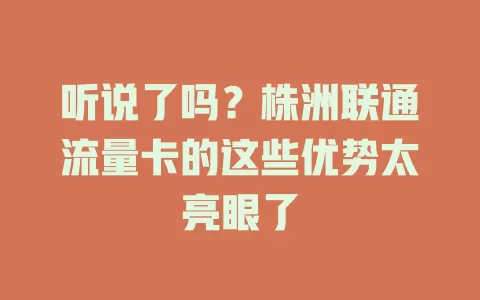 听说了吗？株洲联通流量卡的这些优势太亮眼了