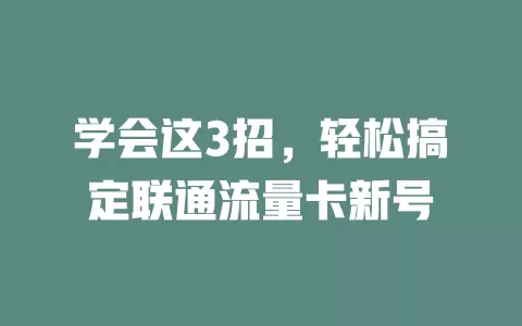 学会这3招，轻松搞定联通流量卡新号