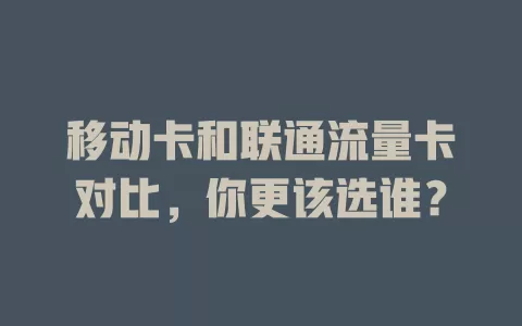 移动卡和联通流量卡对比，你更该选谁？