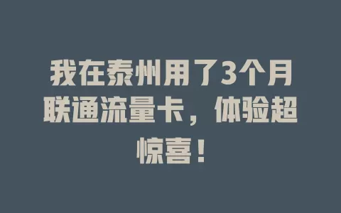 我在泰州用了3个月联通流量卡，体验超惊喜！