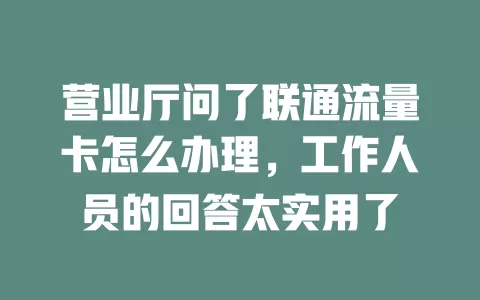 营业厅问了联通流量卡怎么办理，工作人员的回答太实用了