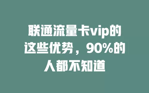 联通流量卡vip的这些优势，90%的人都不知道