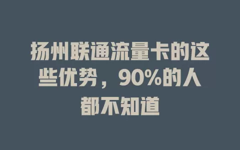 扬州联通流量卡的这些优势，90%的人都不知道