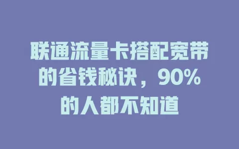 联通流量卡搭配宽带的省钱秘诀，90%的人都不知道