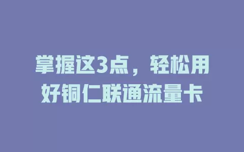 掌握这3点，轻松用好铜仁联通流量卡