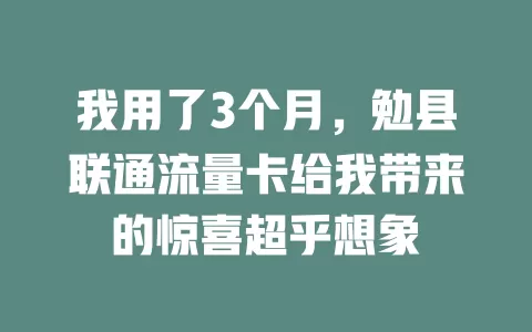 我用了3个月，勉县联通流量卡给我带来的惊喜超乎想象