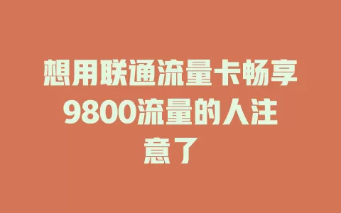 想用联通流量卡畅享9800流量的人注意了