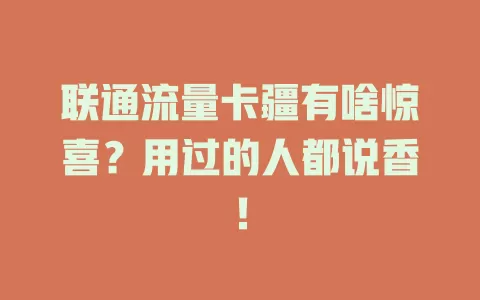 联通流量卡疆有啥惊喜？用过的人都说香！