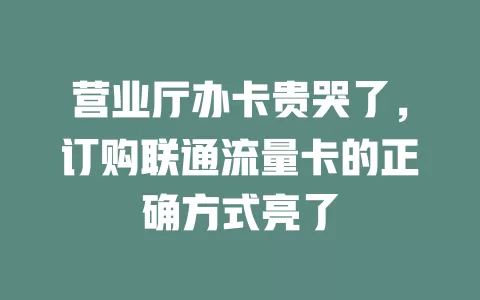 营业厅办卡贵哭了，订购联通流量卡的正确方式亮了