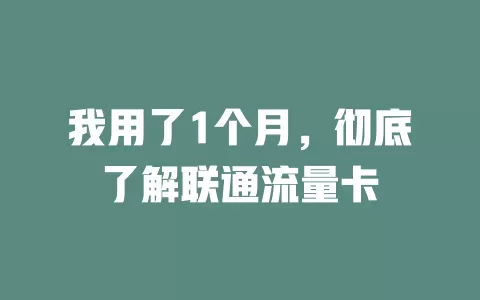 我用了1个月，彻底了解联通流量卡