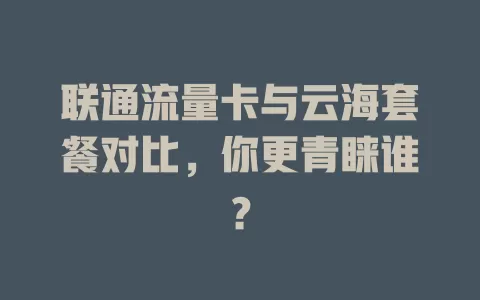 联通流量卡与云海套餐对比，你更青睐谁？
