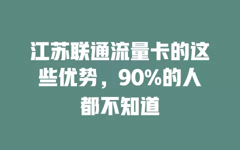 江苏联通流量卡的这些优势，90%的人都不知道