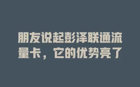 朋友说起彭泽联通流量卡，它的优势亮了