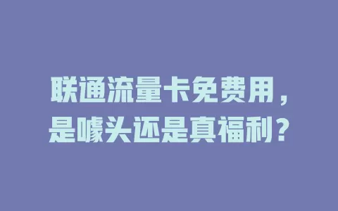 联通流量卡免费用，是噱头还是真福利？