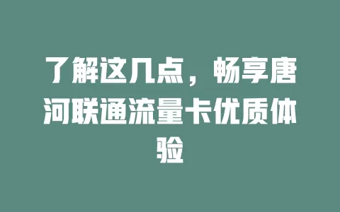 了解这几点，畅享唐河联通流量卡优质体验