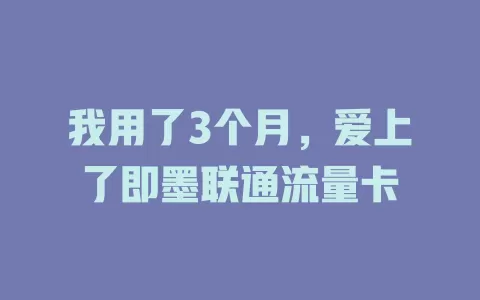 我用了3个月，爱上了即墨联通流量卡
