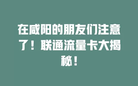 在咸阳的朋友们注意了！联通流量卡大揭秘！
