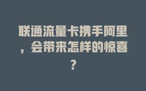 联通流量卡携手阿里，会带来怎样的惊喜？
