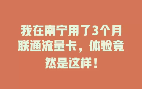 我在南宁用了3个月联通流量卡，体验竟然是这样！