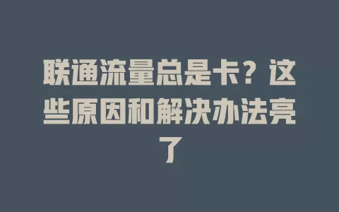 联通流量总是卡？这些原因和解决办法亮了