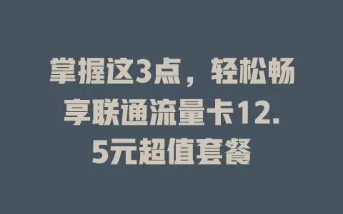 掌握这3点，轻松畅享联通流量卡12.5元超值套餐