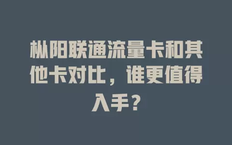 枞阳联通流量卡和其他卡对比，谁更值得入手？