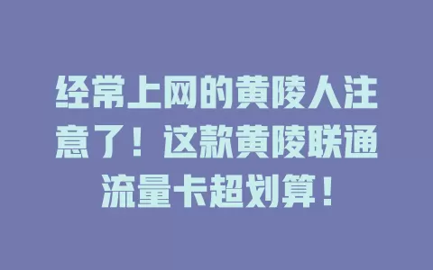 经常上网的黄陵人注意了！这款黄陵联通流量卡超划算！