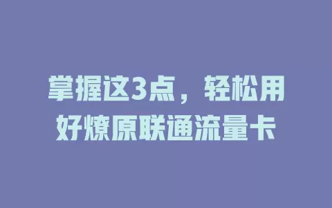 掌握这3点，轻松用好燎原联通流量卡