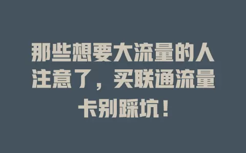 那些想要大流量的人注意了，买联通流量卡别踩坑！