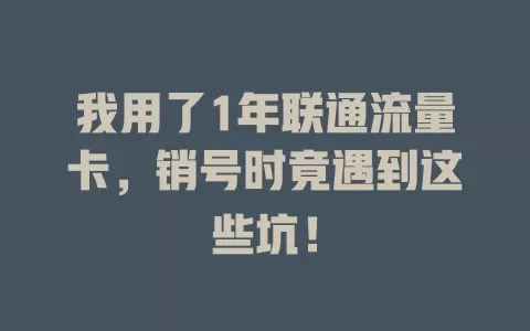 我用了1年联通流量卡，销号时竟遇到这些坑！