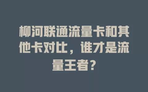 柳河联通流量卡和其他卡对比，谁才是流量王者？