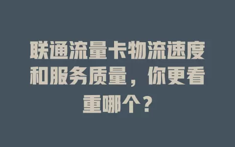 联通流量卡物流速度和服务质量，你更看重哪个？