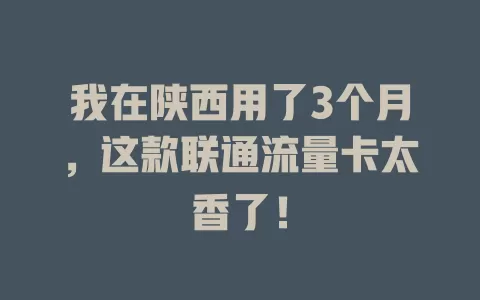 我在陕西用了3个月，这款联通流量卡太香了！