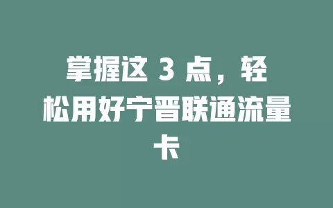 掌握这 3 点，轻松用好宁晋联通流量卡