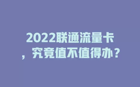 2022联通流量卡，究竟值不值得办？