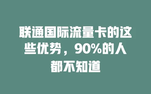 联通国际流量卡的这些优势，90%的人都不知道