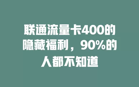 联通流量卡400的隐藏福利，90%的人都不知道