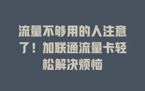 流量不够用的人注意了！加联通流量卡轻松解决烦恼