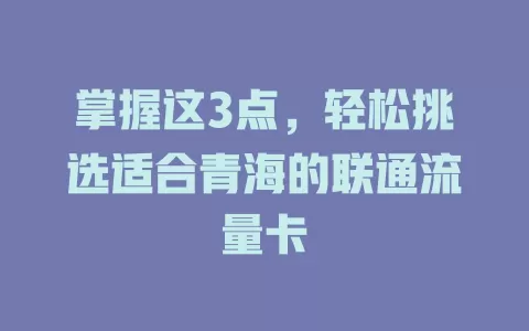 掌握这3点，轻松挑选适合青海的联通流量卡