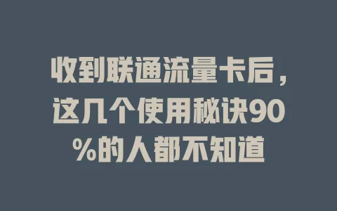 收到联通流量卡后，这几个使用秘诀90%的人都不知道