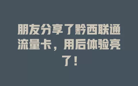 朋友分享了黔西联通流量卡，用后体验亮了！