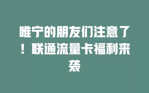 睢宁的朋友们注意了！联通流量卡福利来袭